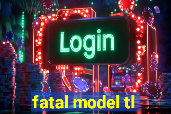 fatal model tl